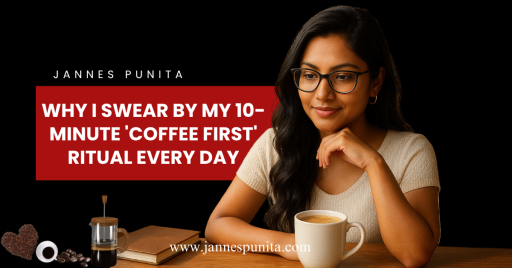 coffee first, first coffee, Jannes Punita blog, coffee culture, coffee rituals, coffee lifestyle, morning routine habits, mindful mornings, coffee and productivity, no to-do list routine, intentional living